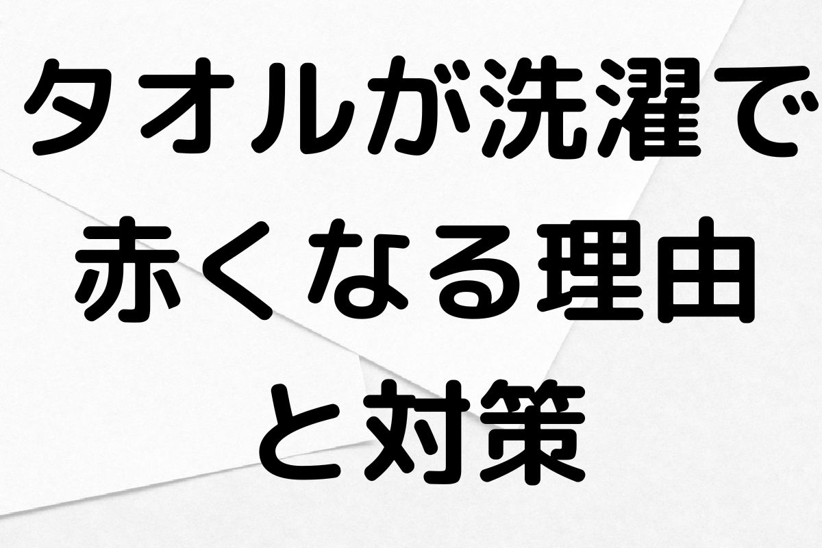 タオルが洗濯で 赤くなる理由 と対策