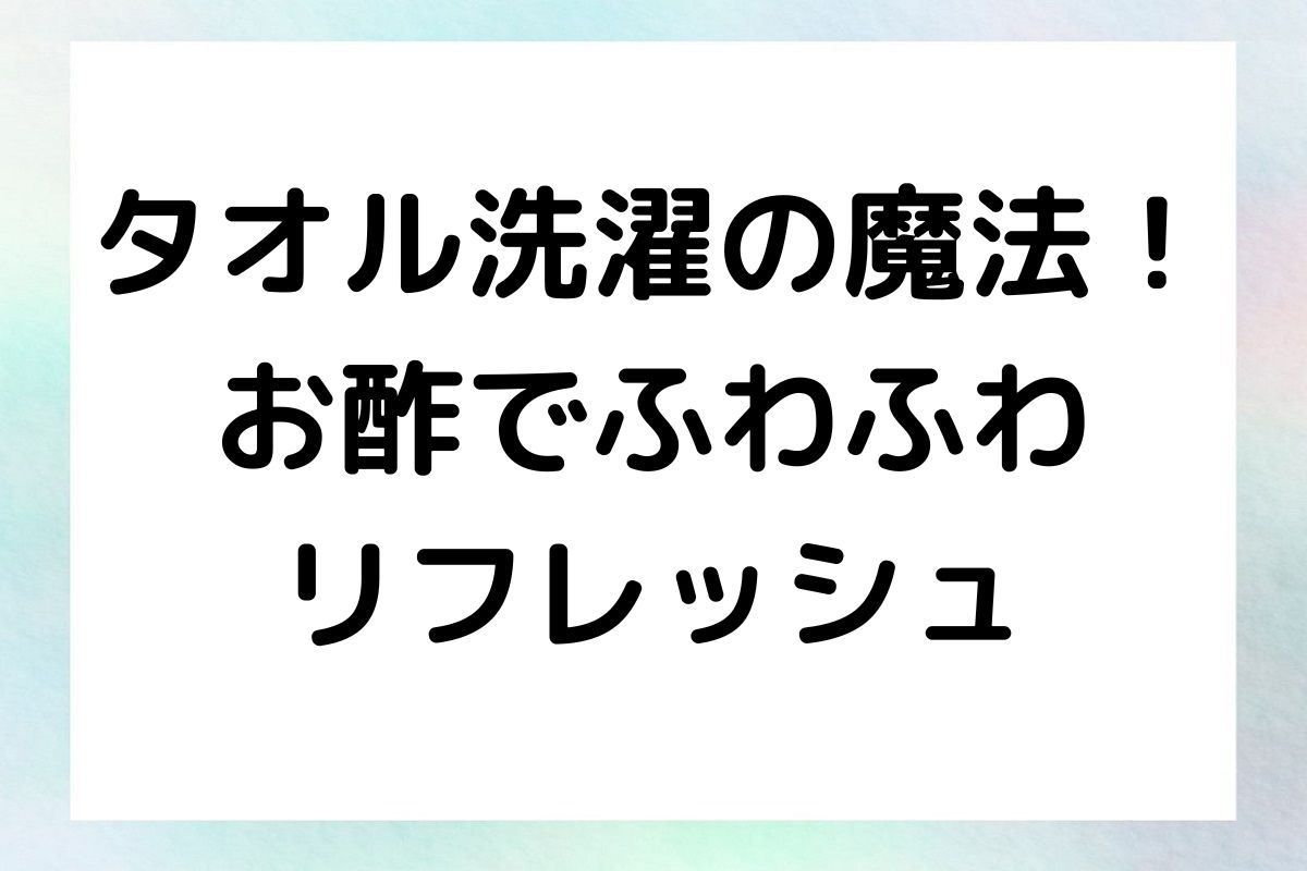 タオルをお酢で洗うことで得られる驚きの効果と、洗濯方法をご紹介します。