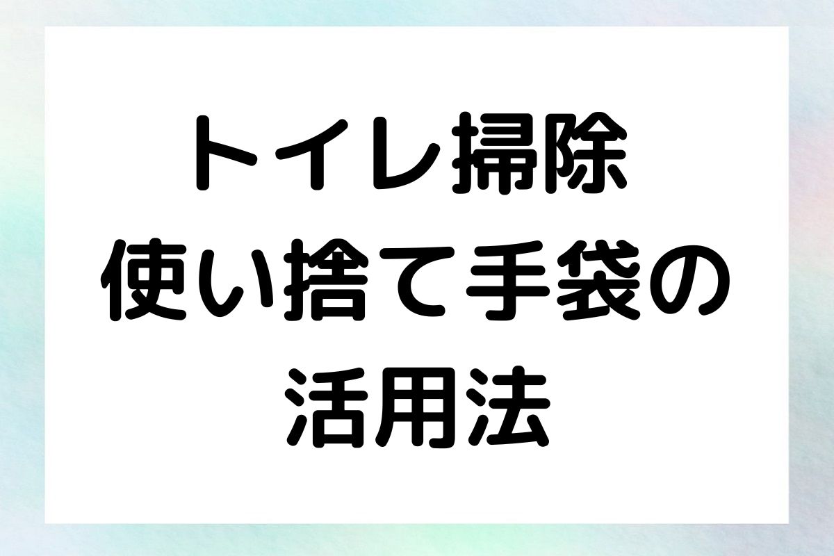 トイレ掃除 使い捨て手袋の 活用法