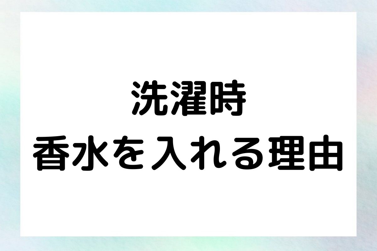 洗濯時 香水を入れる理由