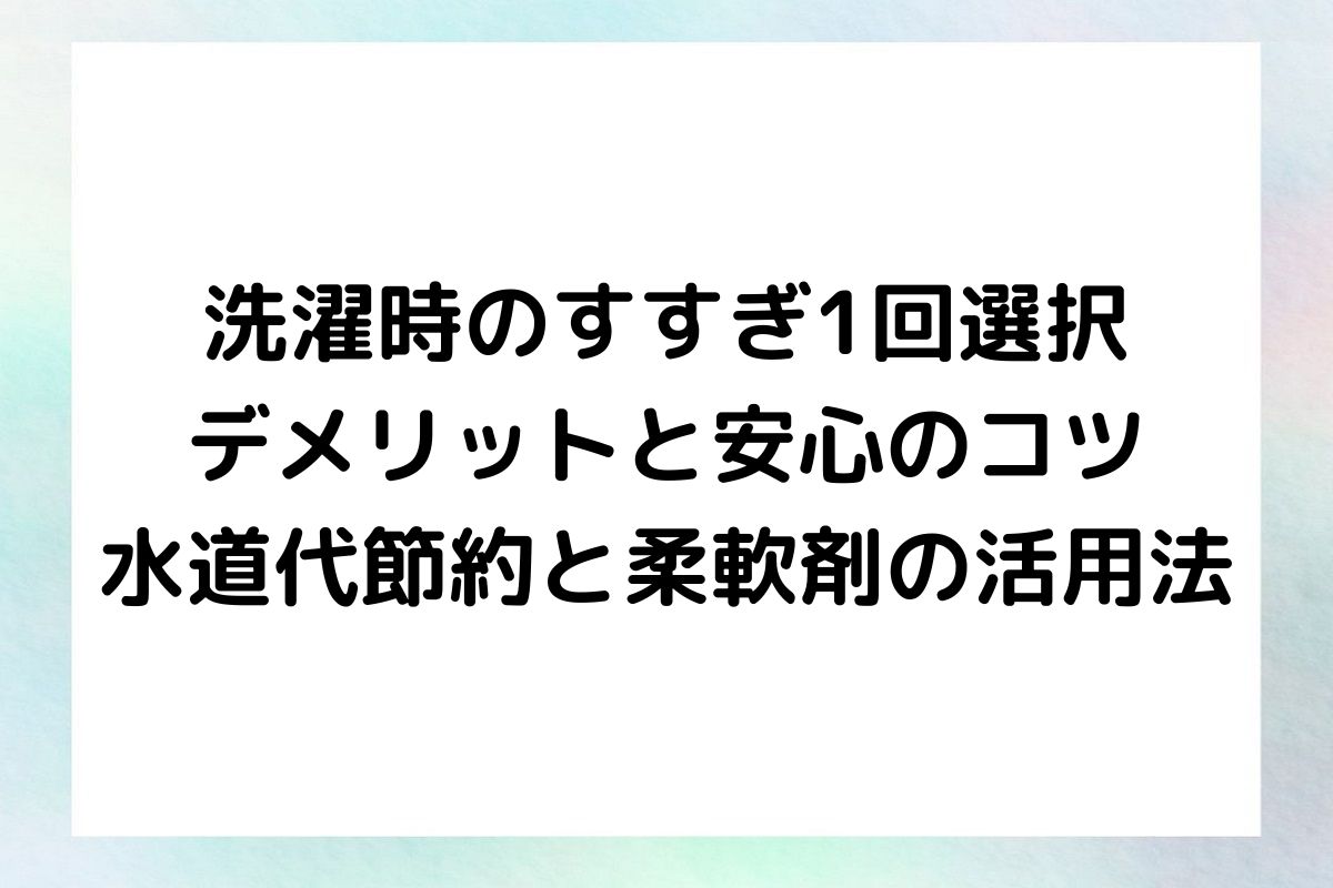 洗濯時のすすぎ1回のメリットとデメリットを深掘りし、それが実際に大丈夫なのか、水道代の節約につながるのか、そして柔軟剤の使用はどう変わるのかを解説します。