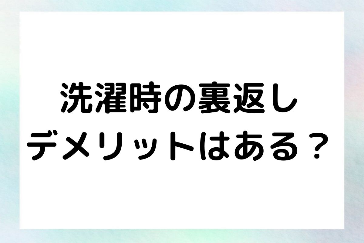 洗濯時の裏返し デメリットはある？