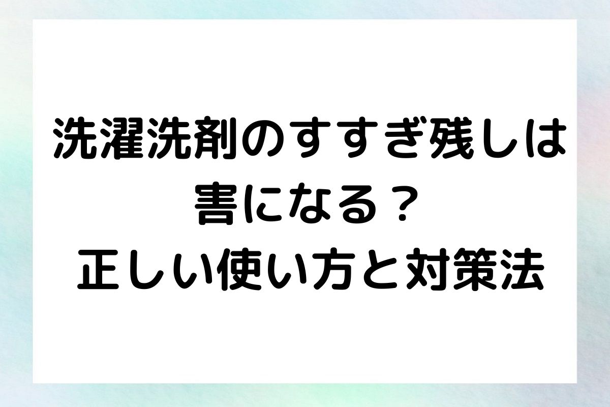 洗濯洗剤のすすぎ残しがもたらす害について詳しく解説し、適切な使用方法と対策を提案します。