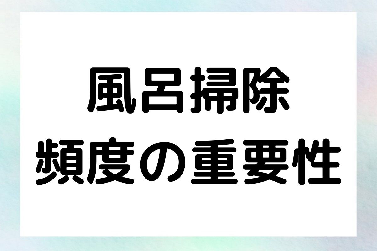 風呂掃除 頻度の重要性