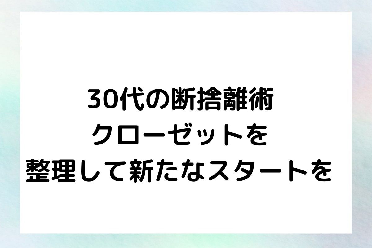 30代の断捨離術 クローゼットを 整理して新たなスタートを