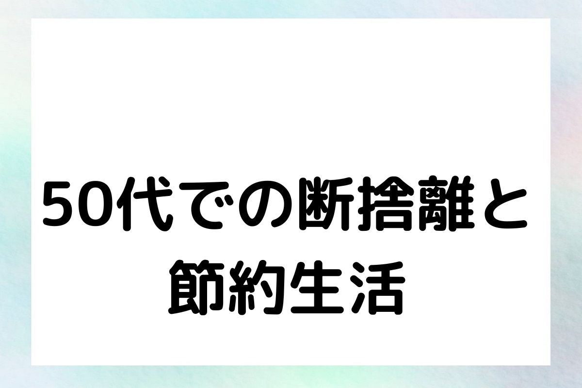 50代での断捨離と 節約生活