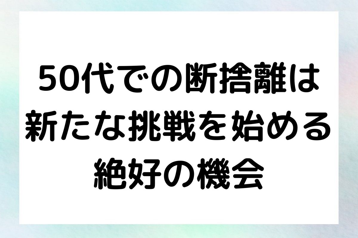 50代での断捨離は 新たな挑戦を始める 絶好の機会