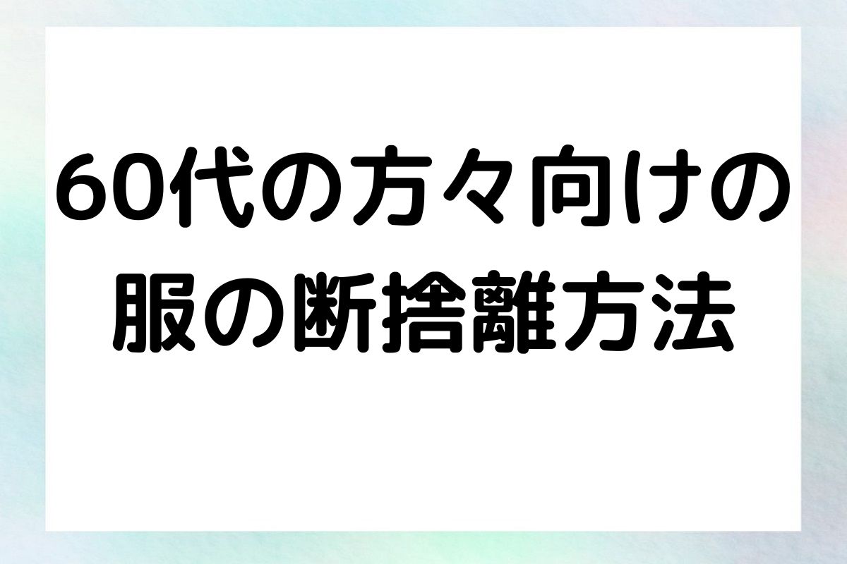 60代の方々向けの 服の断捨離方法