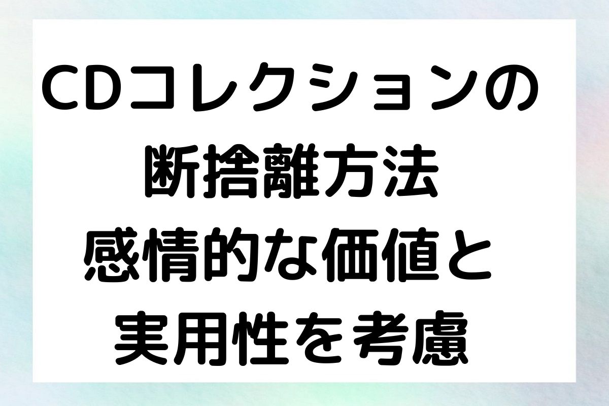 CDコレクションの 断捨離方法 感情的な価値と 実用性を考慮