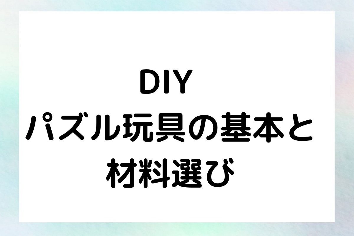 DIY パズル玩具の基本と 材料選び