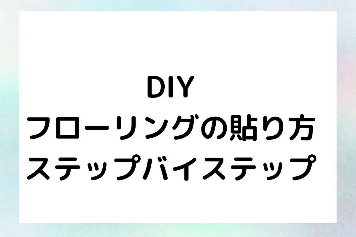 DIY フローリングの貼り方 ステップバイステップ