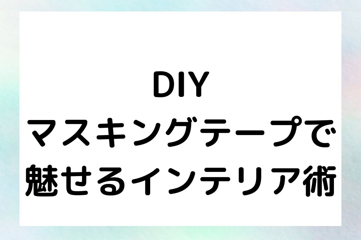 DIY マスキングテープで 魅せるインテリア術