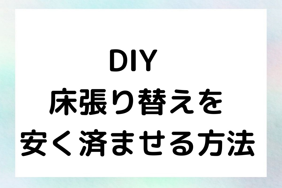 DIY 床張り替えを安く済ませる方法