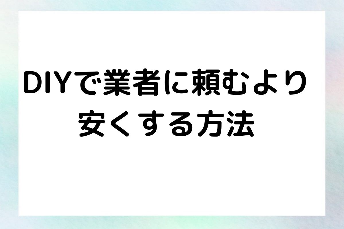 DIYで業者に頼むより 安くする方法