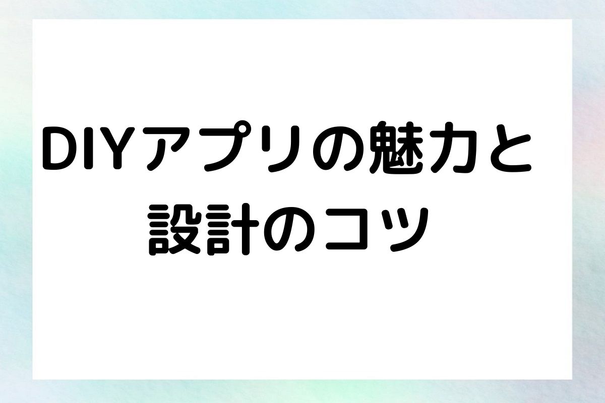 DIYアプリの魅力と 設計のコツ