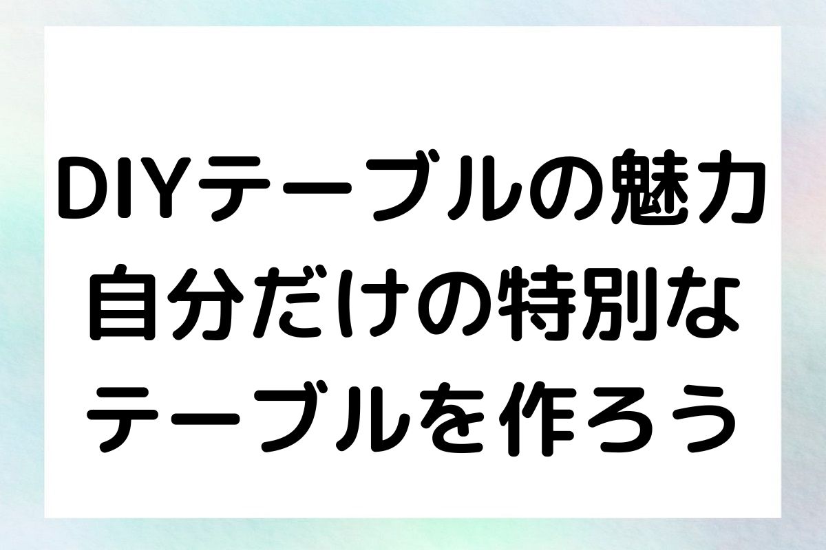 DIYテーブルの魅力 自分だけの特別な テーブルを作ろう