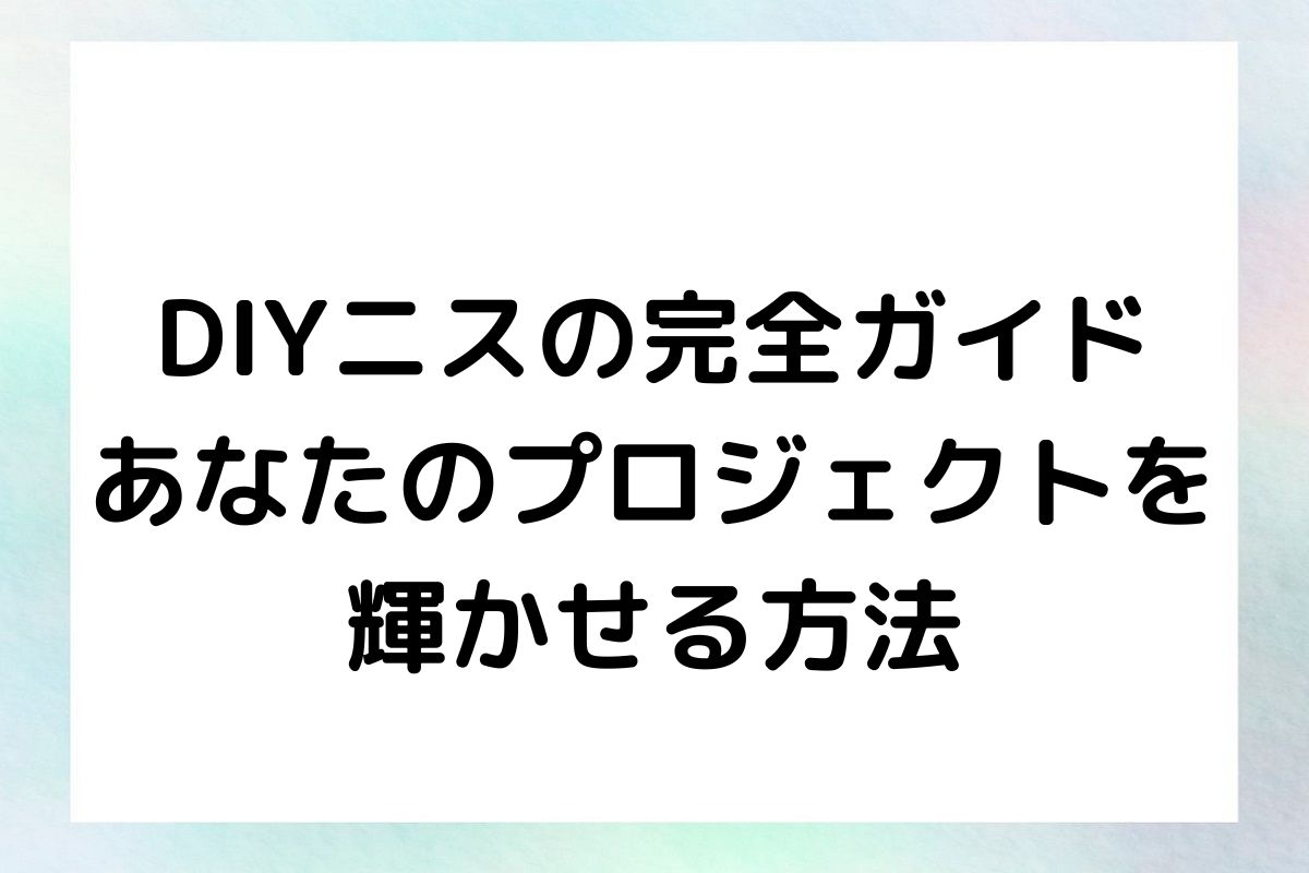 DIYニスの完全ガイド あなたのプロジェクトを 輝かせる方法