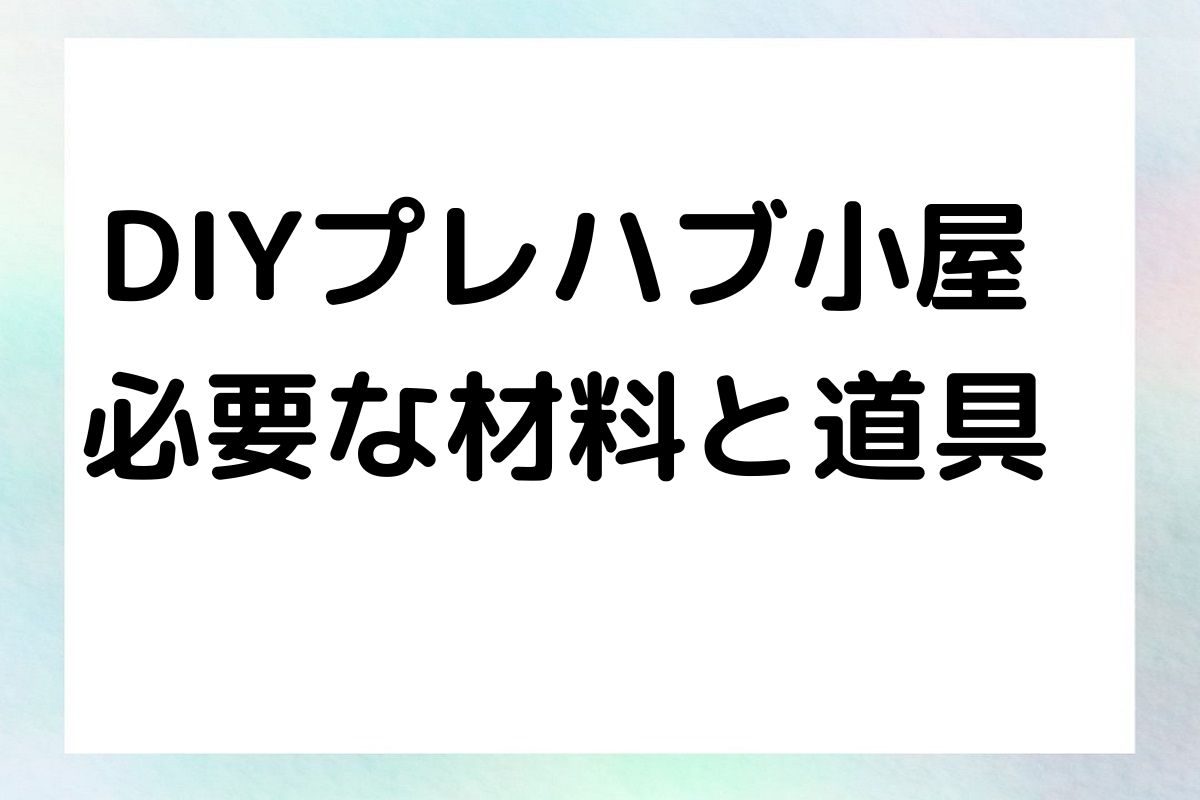 DIYプレハブ小屋 必要な材料と道具