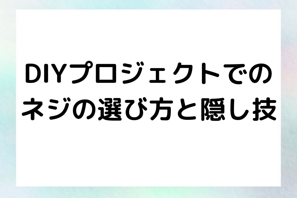 DIYプロジェクトでの ネジの選び方と隠し技