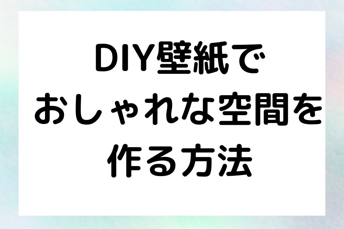 DIY壁紙で おしゃれな空間を 作る方法