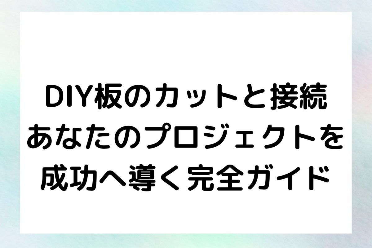 DIY板のカットと接続 あなたのプロジェクトを 成功へ導く完全ガイド