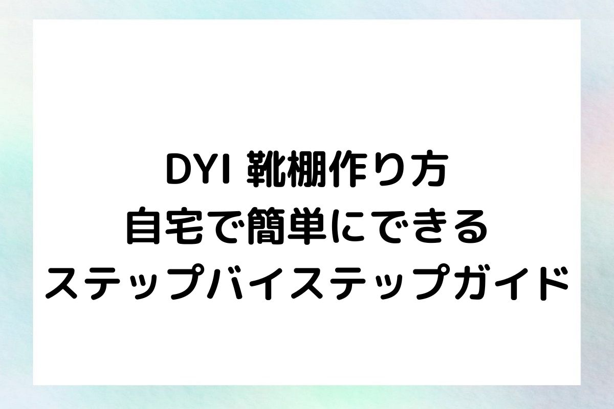 DYI 靴棚作り方 自宅で簡単にできる ステップバイステップガイド