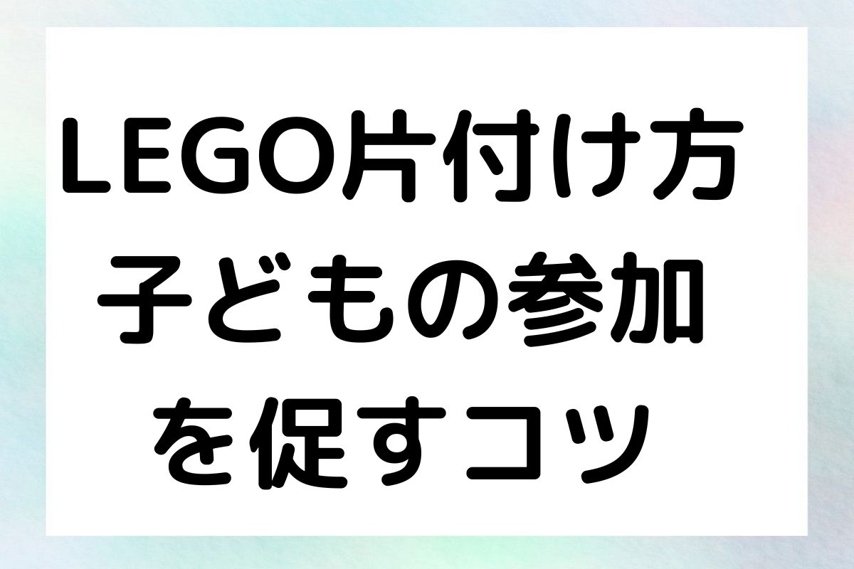 LEGO片付け方 子どもの参加 を促すコツ