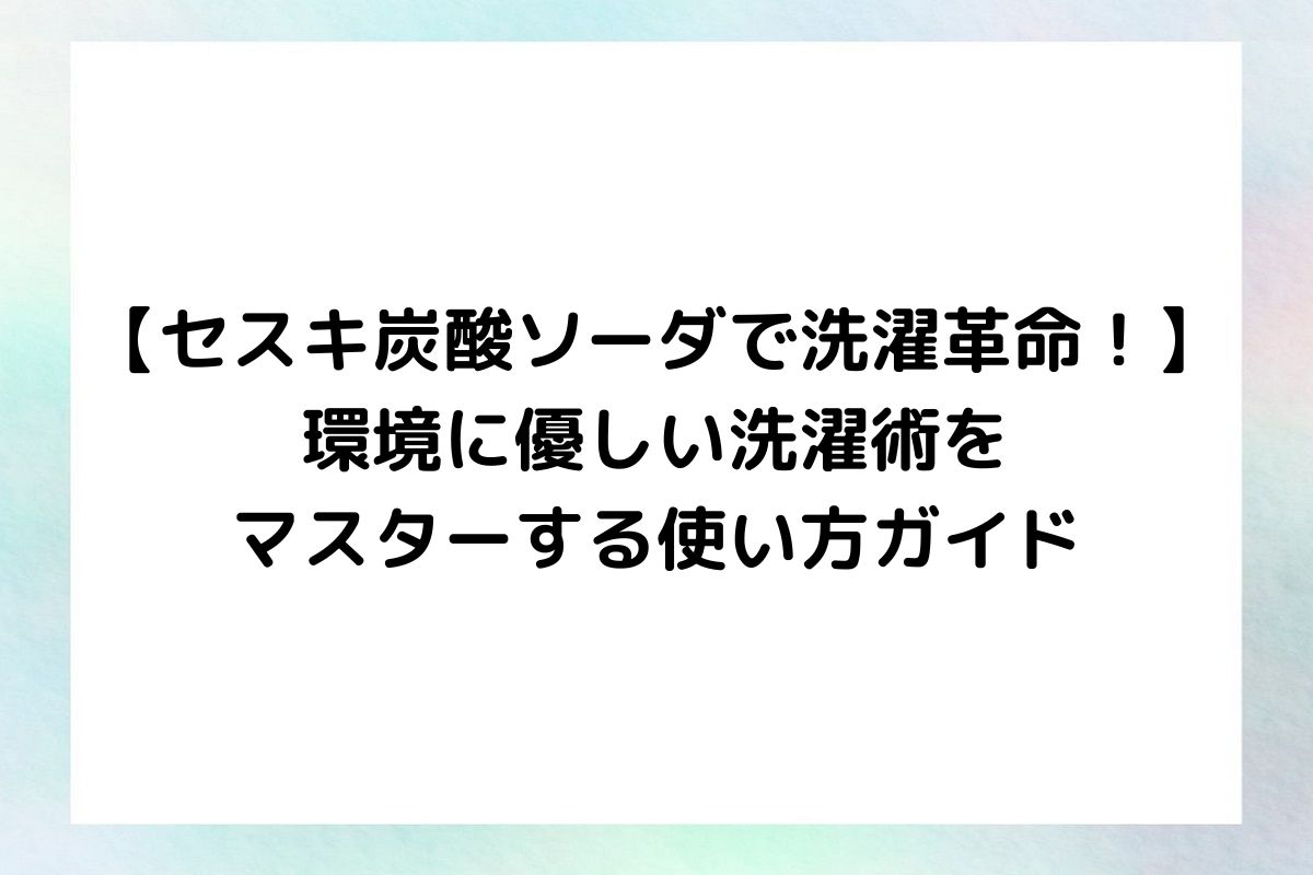 セスキ炭酸ソーダ一つで、洗濯がもっとエコで経済的になります。