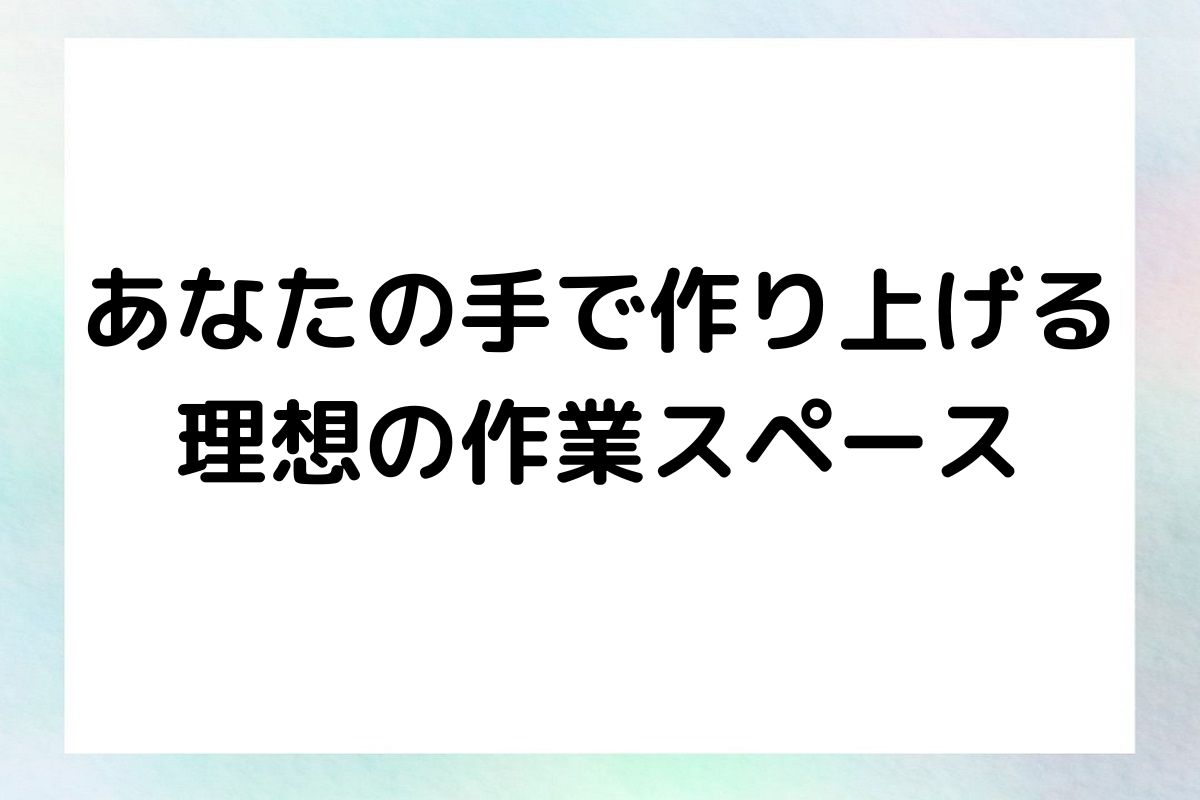 あなたの手で作り上げる 理想の作業スペース