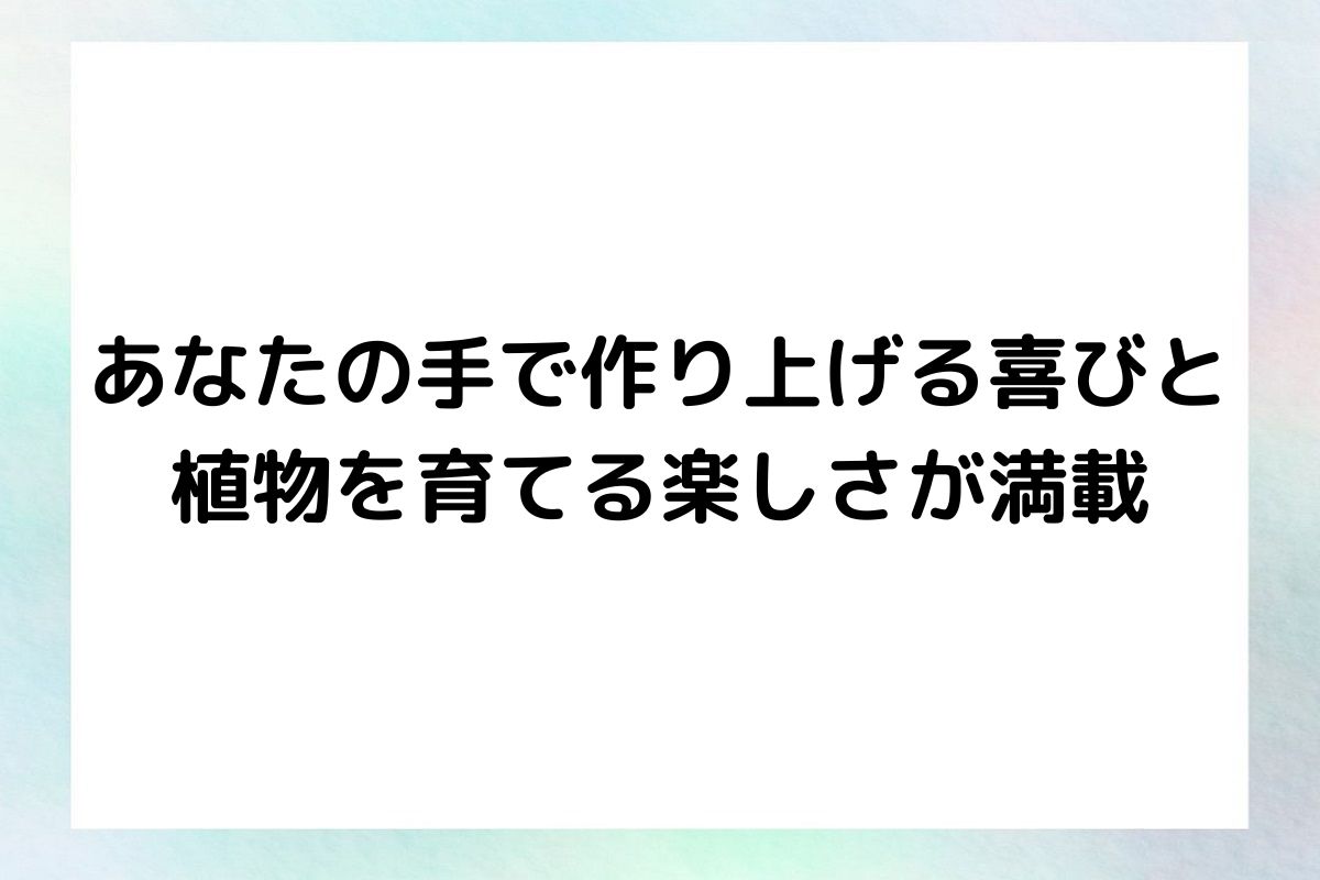 あなたの手で作り上げる喜びと 植物を育てる楽しさが満載