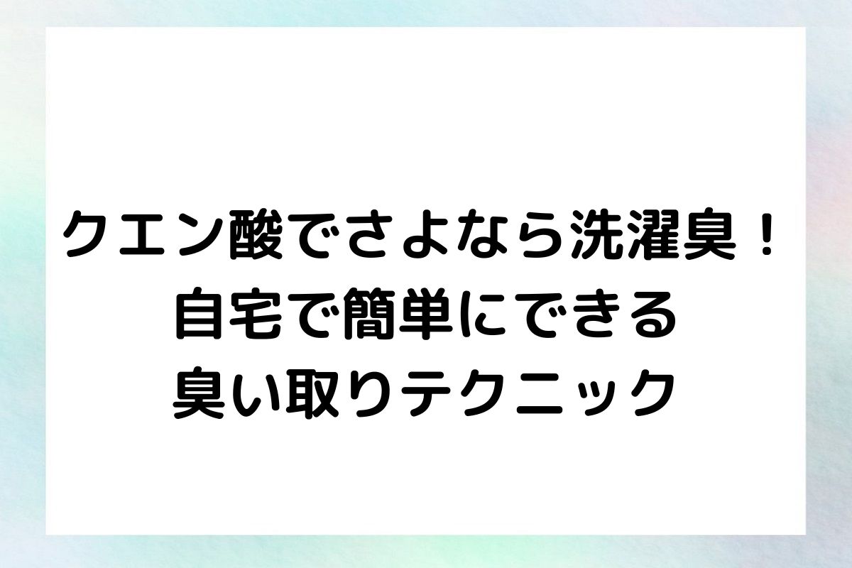 クエン酸でさよなら洗濯臭！自宅で簡単にできる臭い取りテクニック