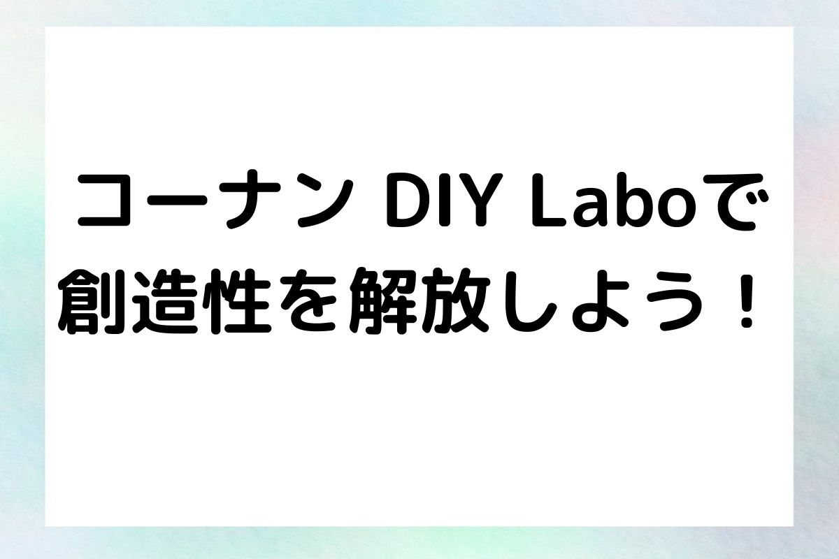 コーナン DIY Laboで 創造性を解放しよう！