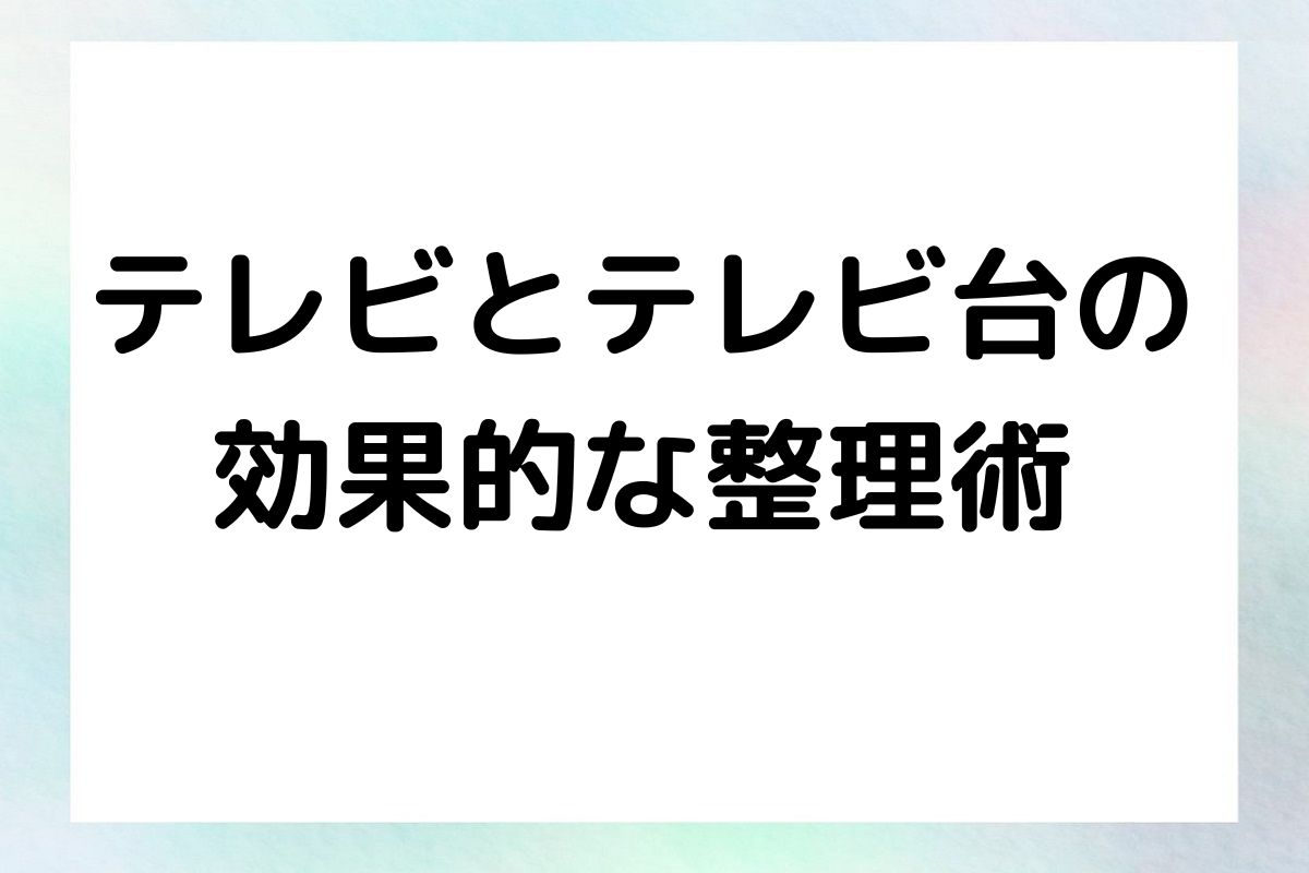 テレビとテレビ台の 効果的な整理術