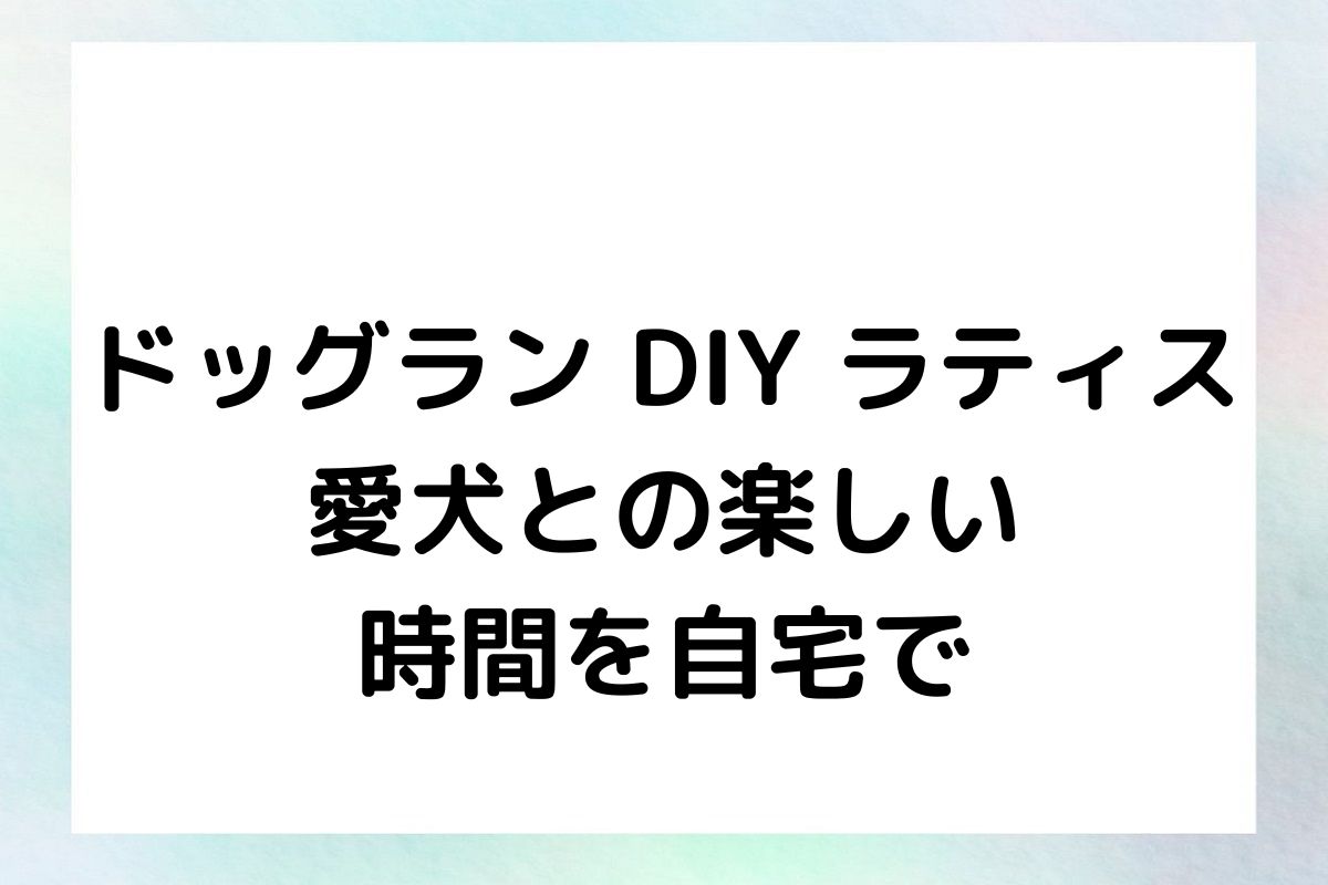 ドッグラン DIY ラティス 愛犬との楽しい 時間を自宅で