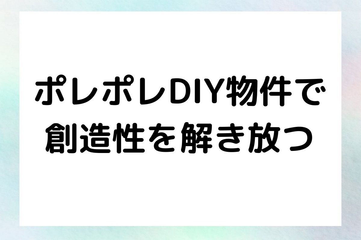 ポレポレDIY物件で 創造性を解き放つ