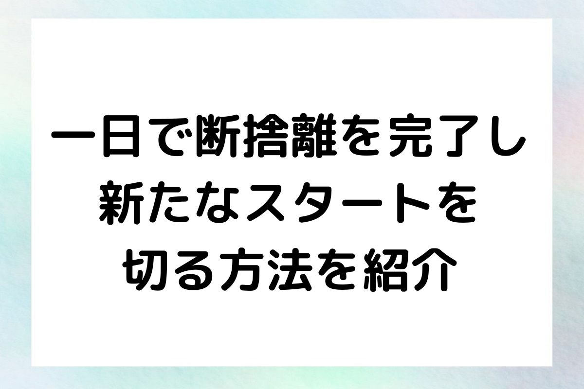 たった一日で断捨離を完了し 新たなスタートを切る方法を紹介