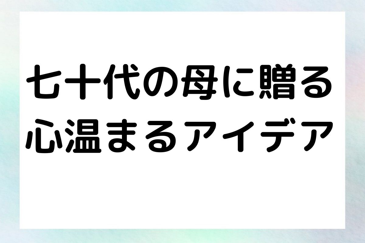 七十代の母に贈る 心温まるアイデア