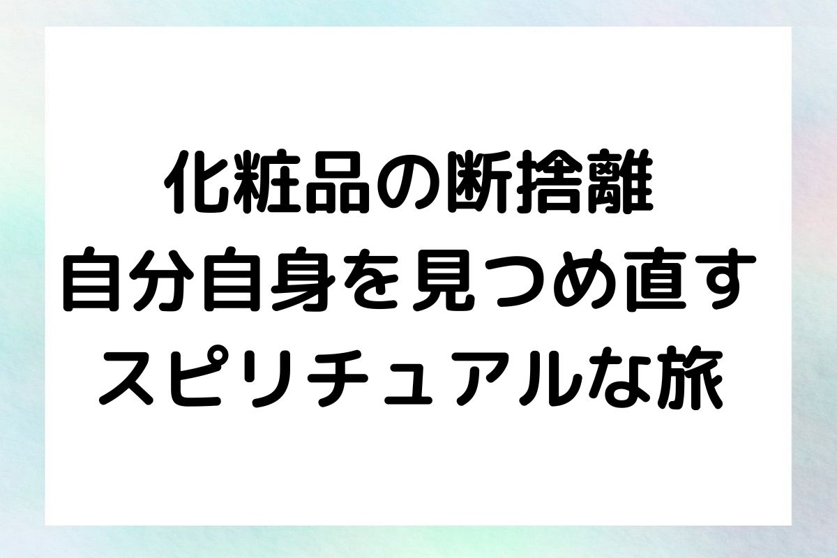 化粧品の断捨離 自分自身を見つめ直す スピリチュアルな旅