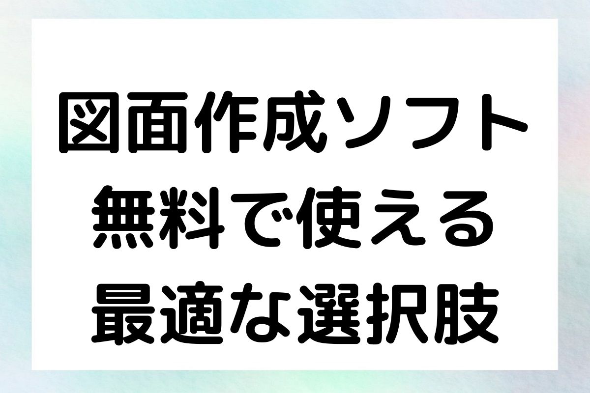 図面作成ソフト 無料で使える 最適な選択肢