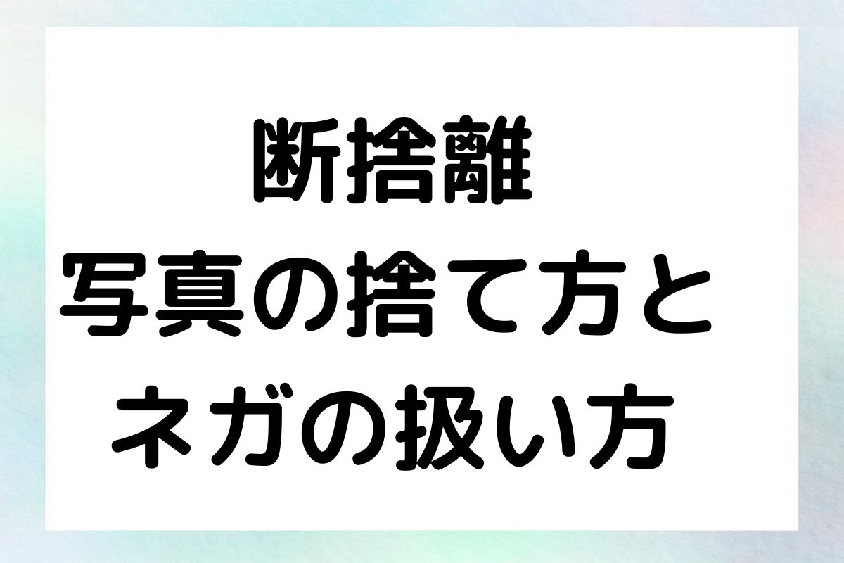 断捨離 写真の捨て方と ネガの扱い方