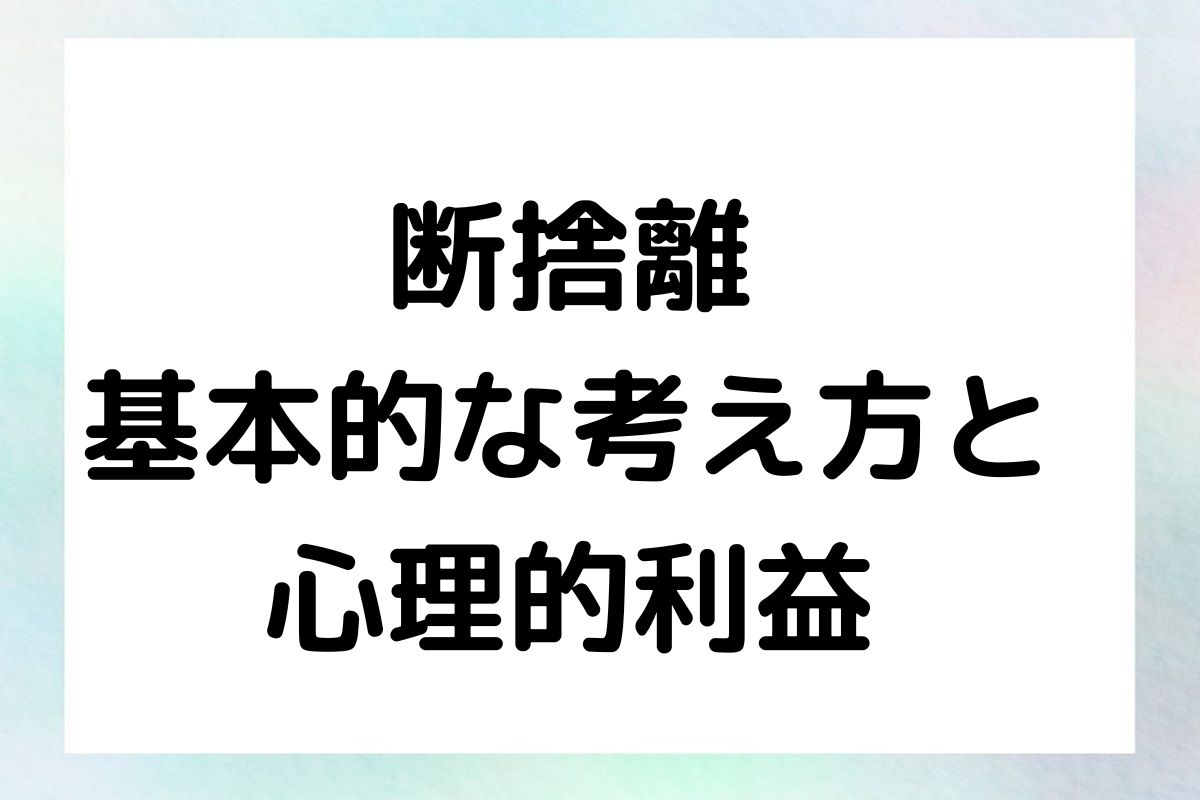 断捨離 基本的な考え方と 心理的利益