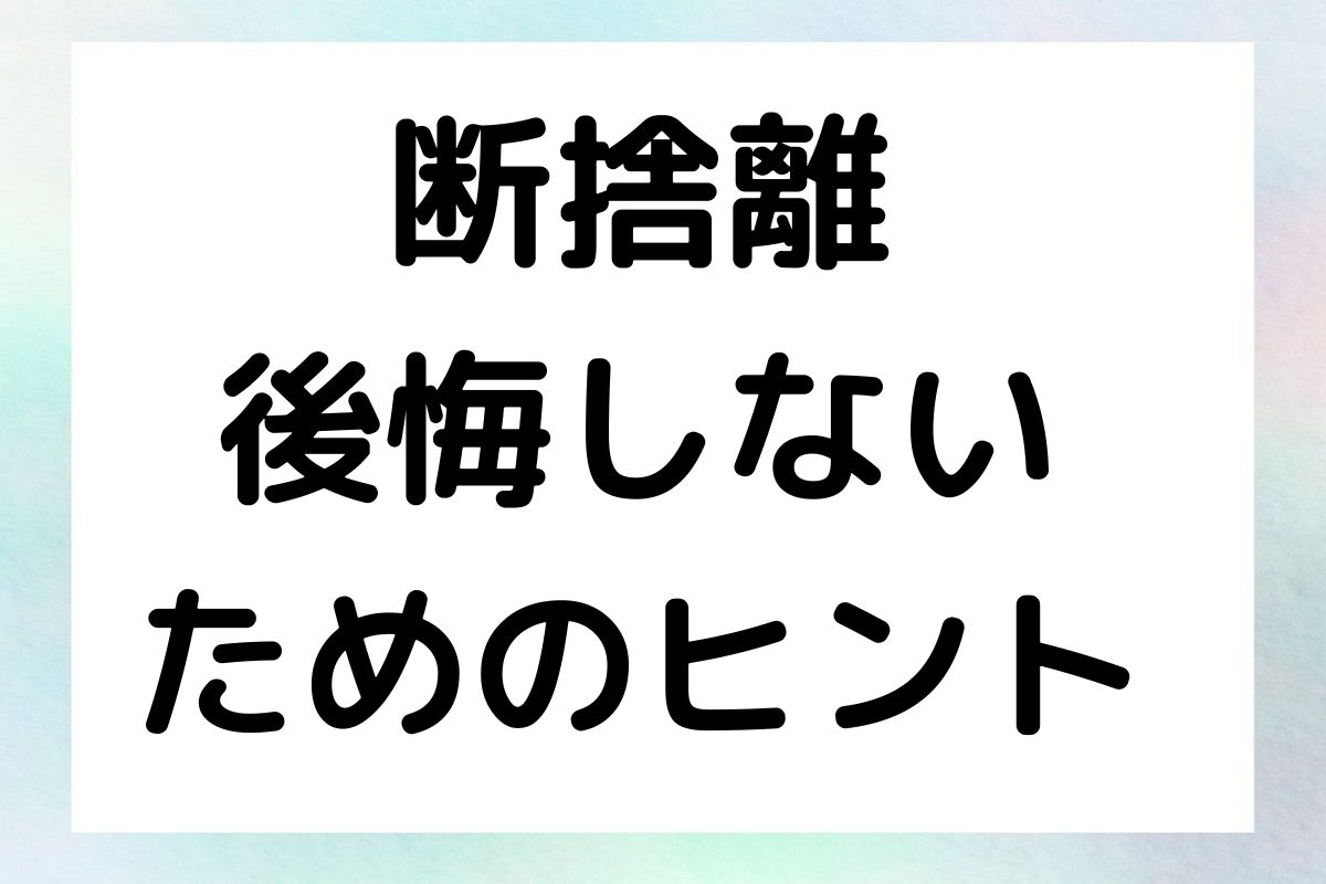 断捨離 後悔しない ためのヒント