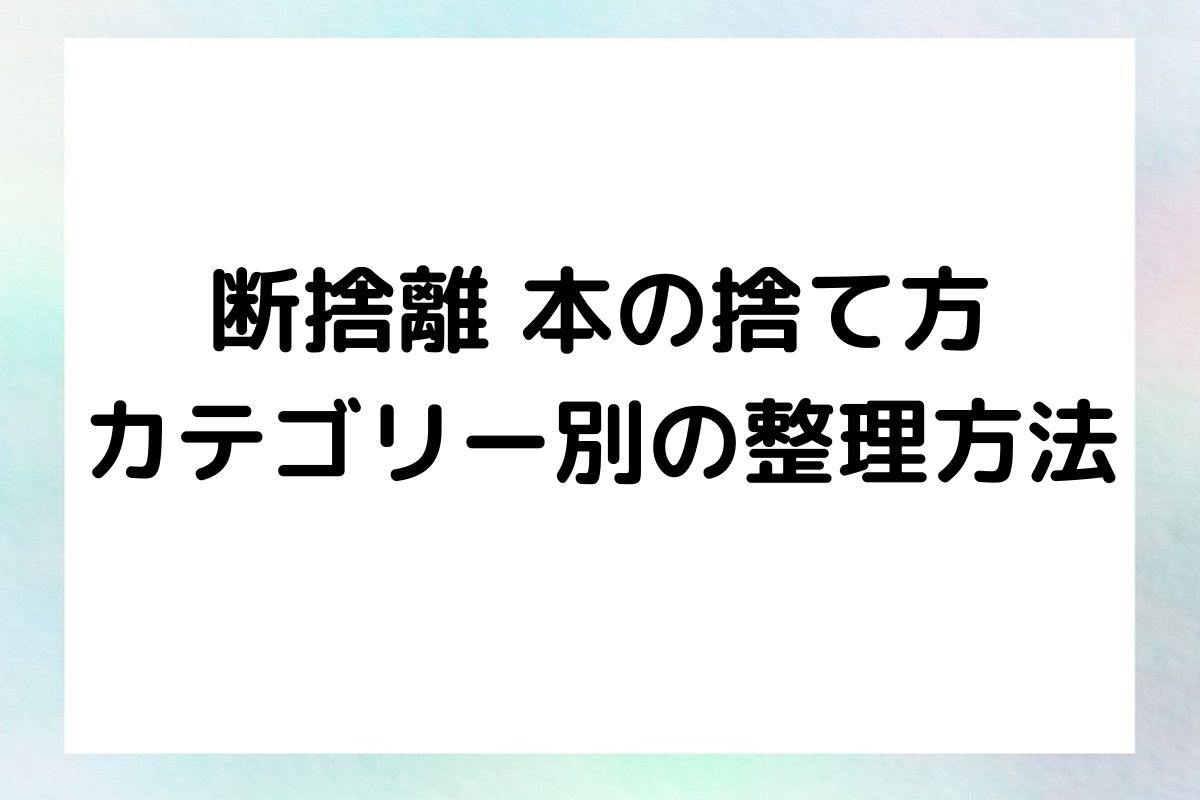 断捨離 本の捨て方 カテゴリー別の整理方法