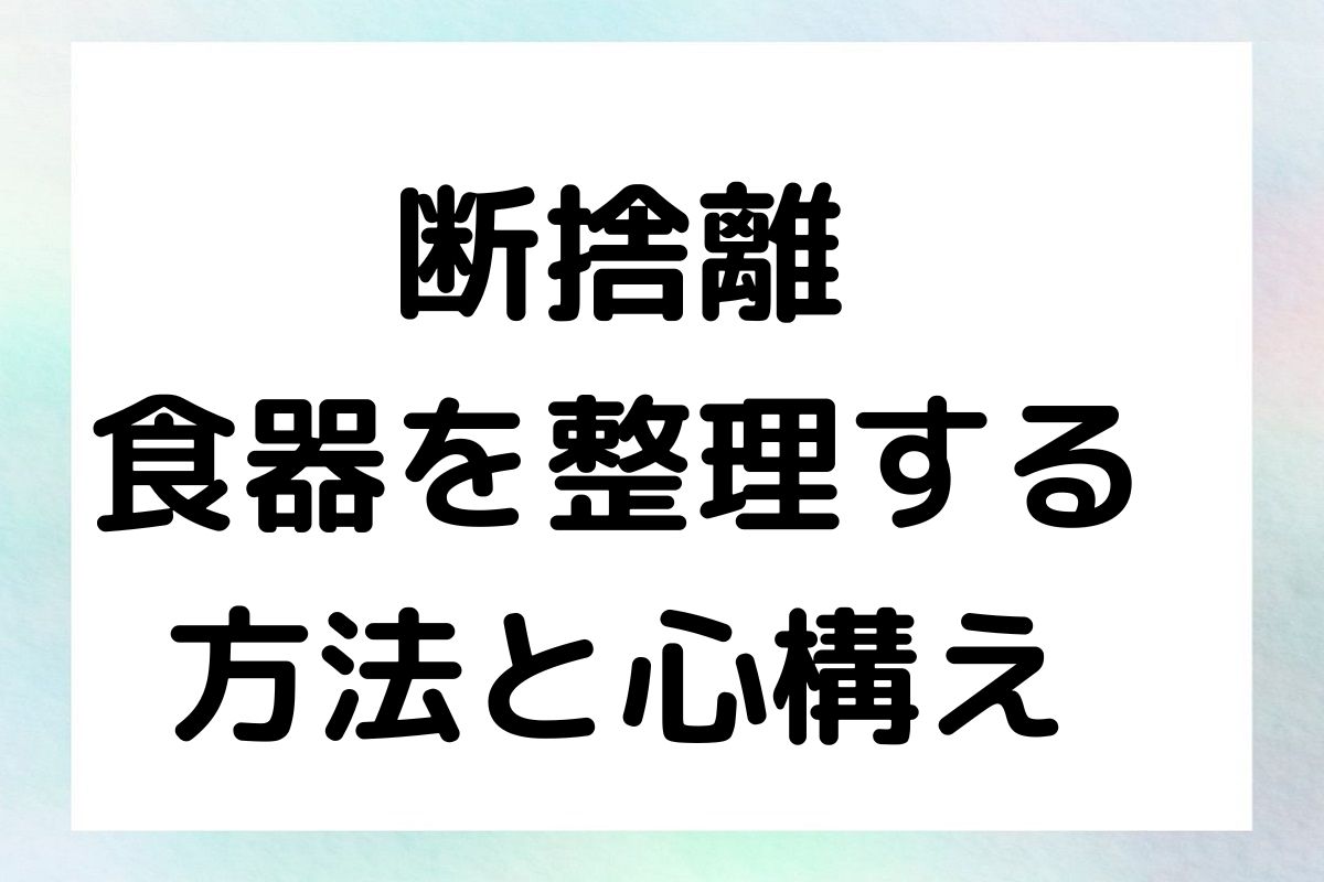 断捨離 食器を整理する 方法と心構え