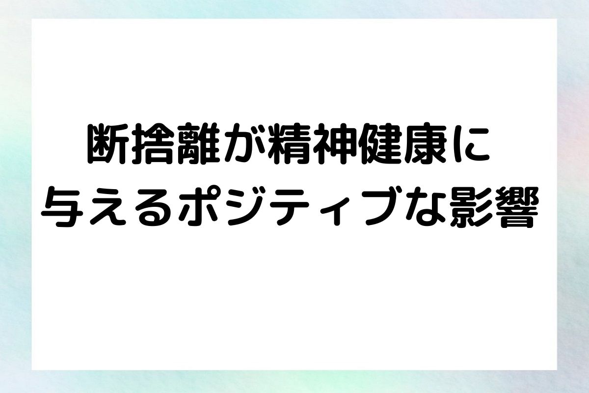 断捨離が精神健康に 与えるポジティブな影響