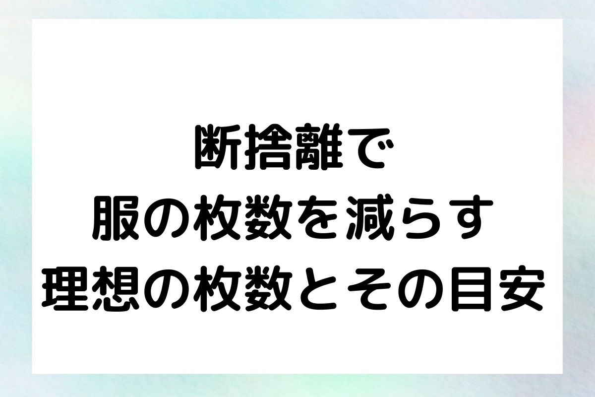 断捨離で 服の枚数を減らす 理想の枚数とその目安