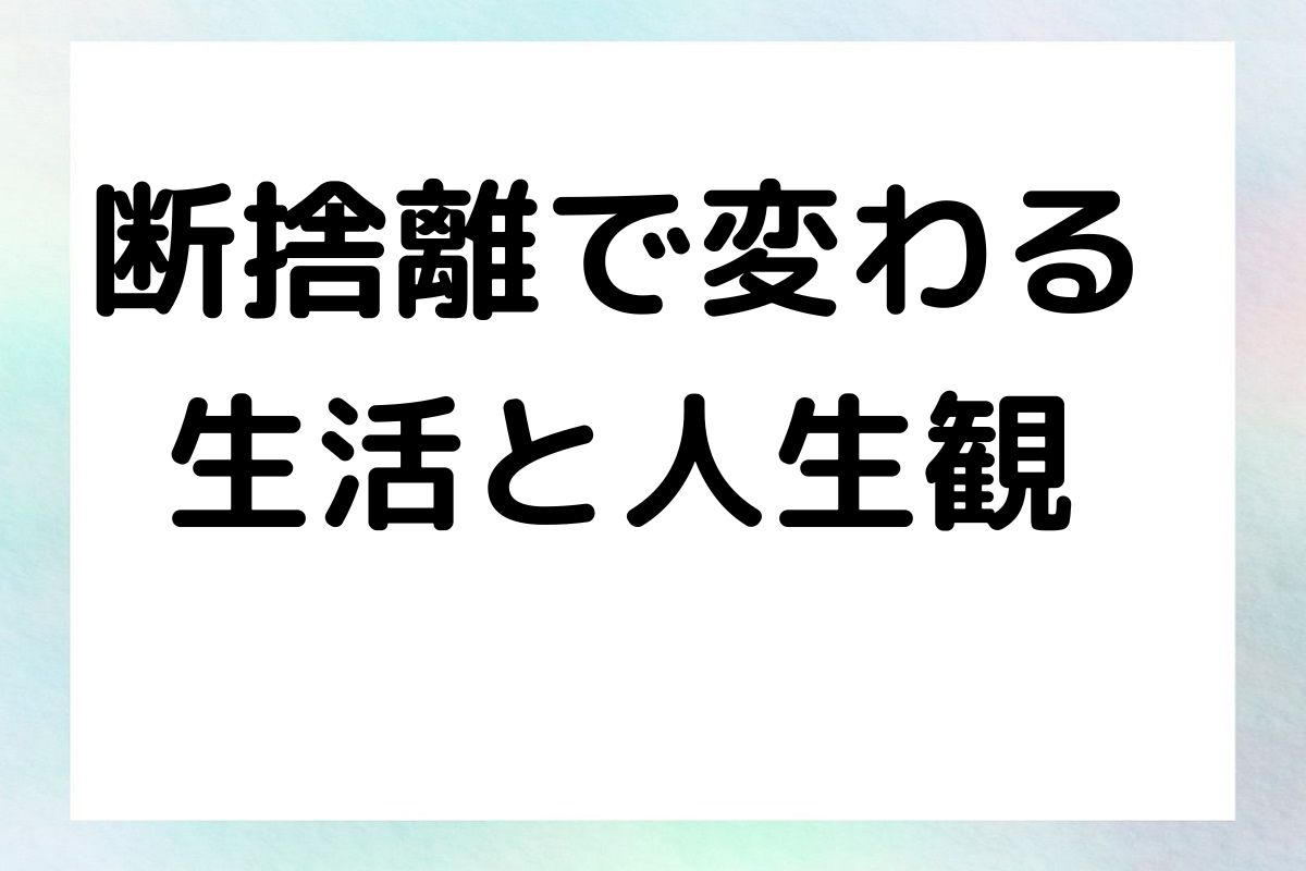 断捨離で変わる 生活と人生観