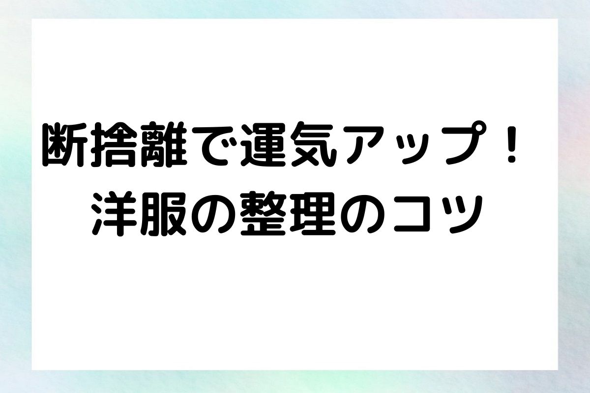 断捨離で運気アップ！ 洋服の整理のコツ