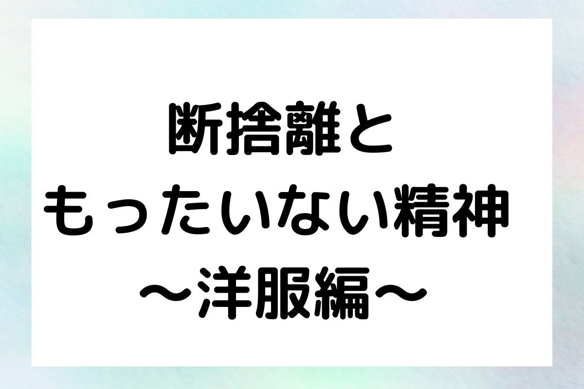 断捨離と もったいない精神 ～洋服編～