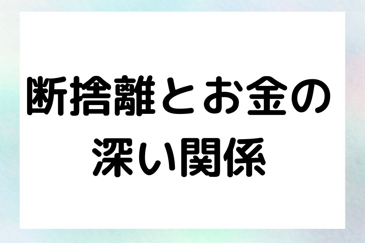 断捨離とお金の 深い関係